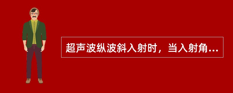 超声波纵波斜入射时，当入射角大于第一临界角小于第二临界角时，在第二介质内只有折射