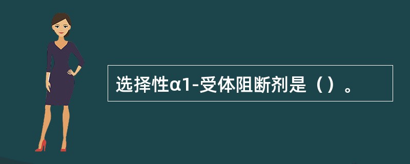 选择性α1-受体阻断剂是（）。