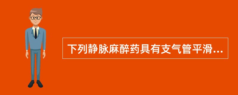 下列静脉麻醉药具有支气管平滑肌松弛作用的是（）。