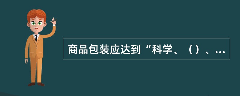 商品包装应达到“科学、（）、（）、美观、适销”的基本要求。