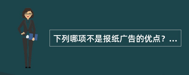 下列哪项不是报纸广告的优点？（）