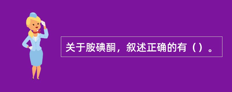 关于胺碘酮，叙述正确的有（）。