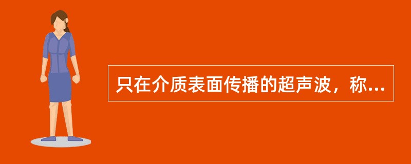 只在介质表面传播的超声波，称为板波。