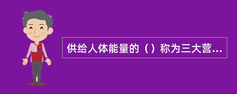 供给人体能量的（）称为三大营养素。