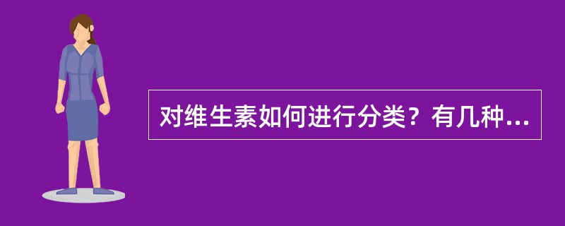 对维生素如何进行分类？有几种主要维生素？它的营养功能是什么？