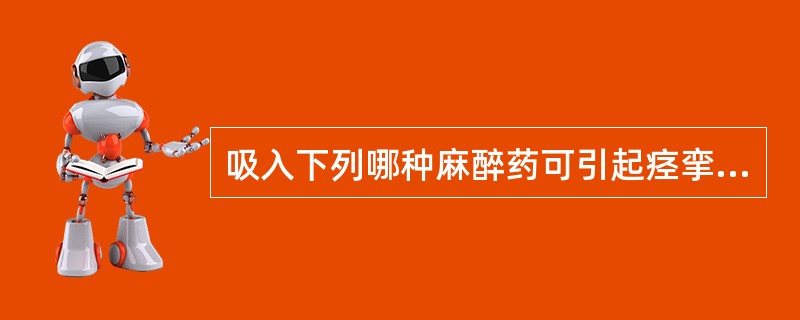 吸入下列哪种麻醉药可引起痉挛性脑电图改变（）。