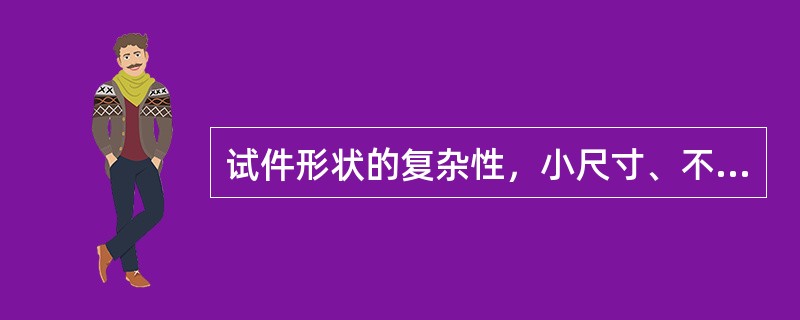 试件形状的复杂性，小尺寸、不规则形状、小曲率半径、粗糙或不良表面等，对超声波探伤