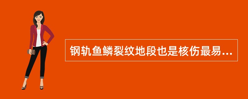 钢轨鱼鳞裂纹地段也是核伤最易产生地段之一，因此探伤工探测鱼鳞裂纹地段时，应根据报