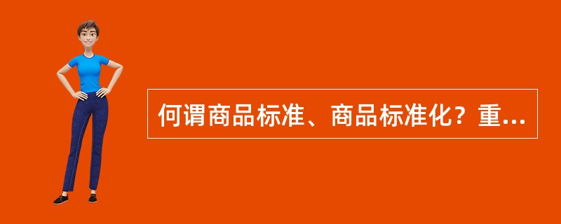 何谓商品标准、商品标准化？重要作用？