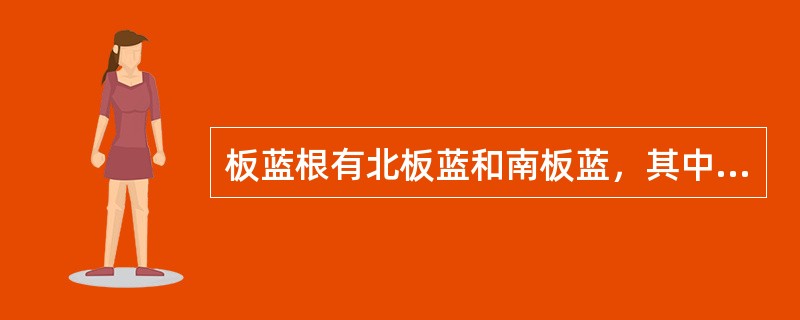 板蓝根有北板蓝和南板蓝，其中北板蓝来源于（）的根茎，南板蓝来源于（）的跟。