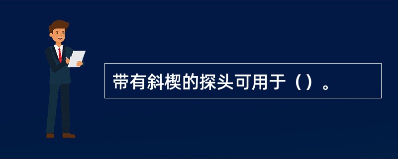 带有斜楔的探头可用于（）。