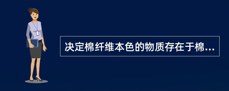 决定棉纤维本色的物质存在于棉纤维的（）中。