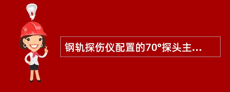 钢轨探伤仪配置的70°探头主要用于检测（）。