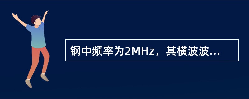 钢中频率为2MHz，其横波波长为（）。