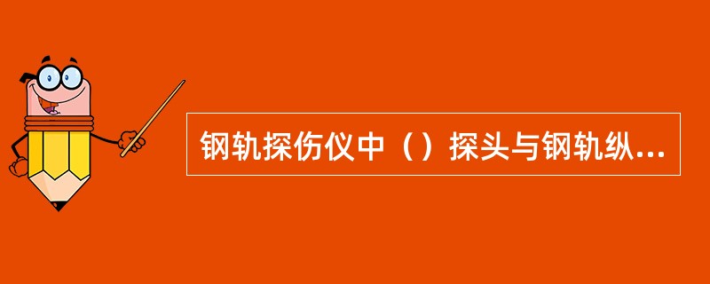 钢轨探伤仪中（）探头与钢轨纵向呈21°或14°偏角有利于发现轨头核伤。