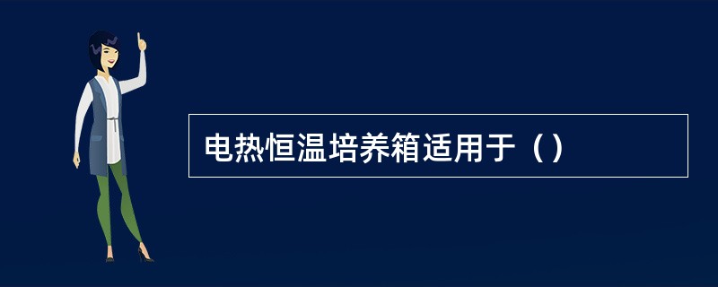 电热恒温培养箱适用于（）