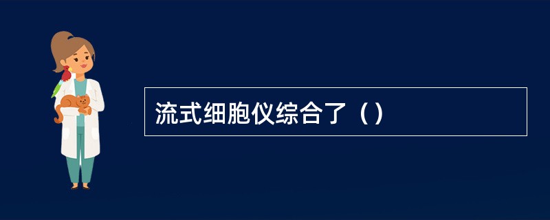 流式细胞仪综合了（）