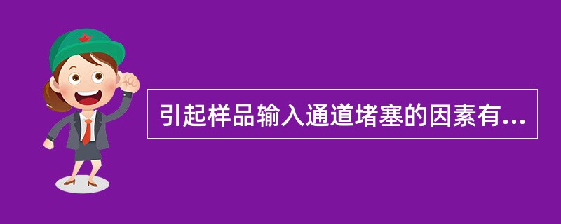 引起样品输入通道堵塞的因素有（）