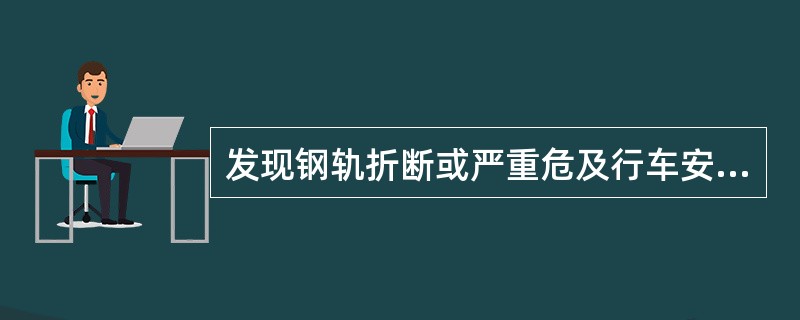 发现钢轨折断或严重危及行车安全的伤损时，应如何处理？