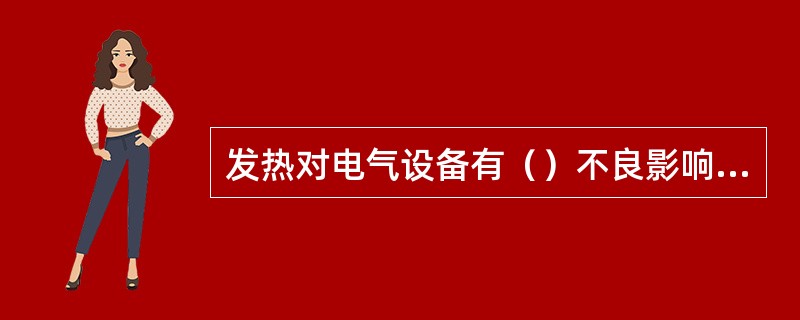 发热对电气设备有（）不良影响。（）