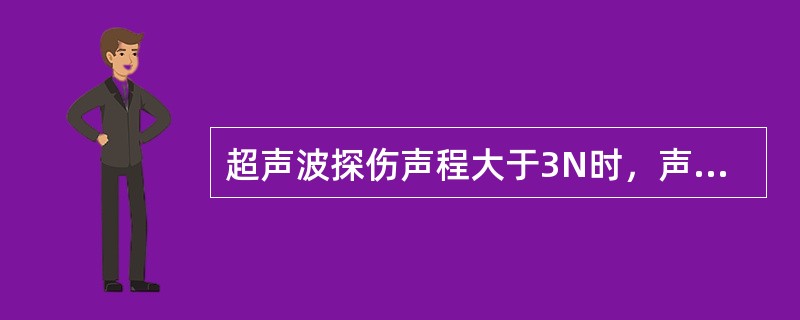 超声波探伤声程大于3N时，声程增加一倍，平底孔的反射声压为原来的（）倍。