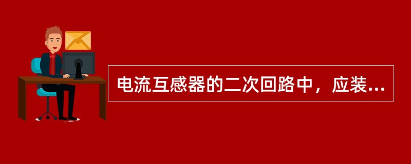 电流互感器的二次回路中，应装设熔断器。