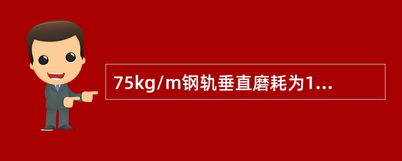 75kg/m钢轨垂直磨耗为10mm，（正线）应判为（）。