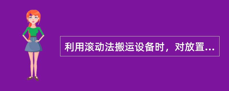 利用滚动法搬运设备时，对放置滚杠的数量有一定要求，如滚杠较少，则所需要的牵引力（