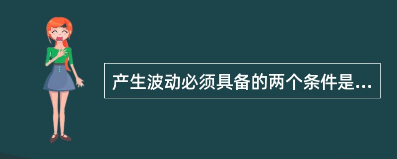 产生波动必须具备的两个条件是波源和（）。