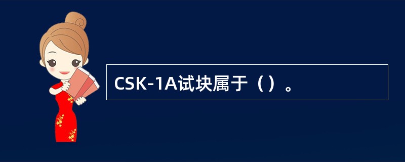CSK-1A试块属于（）。