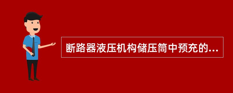 断路器液压机构储压筒中预充的是SF6气体。