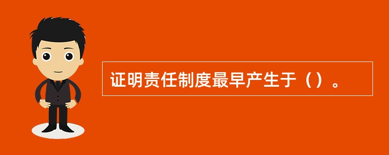 证明责任制度最早产生于（）。