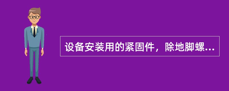 设备安装用的紧固件，除地脚螺栓外，应用（）。