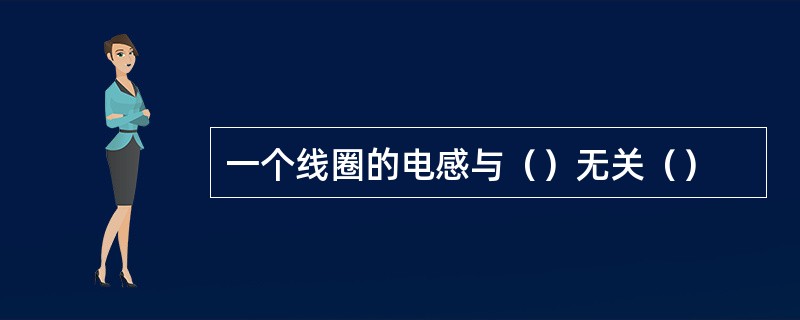 一个线圈的电感与（）无关（）