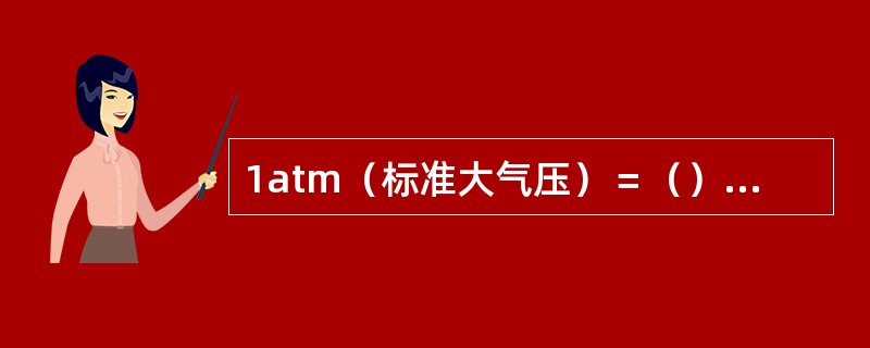 1atm（标准大气压）＝（）Pa（帕）。（）