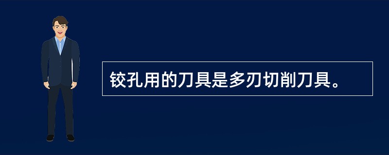 铰孔用的刀具是多刃切削刀具。