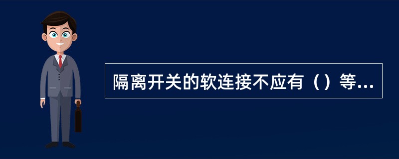 隔离开关的软连接不应有（）等现象。