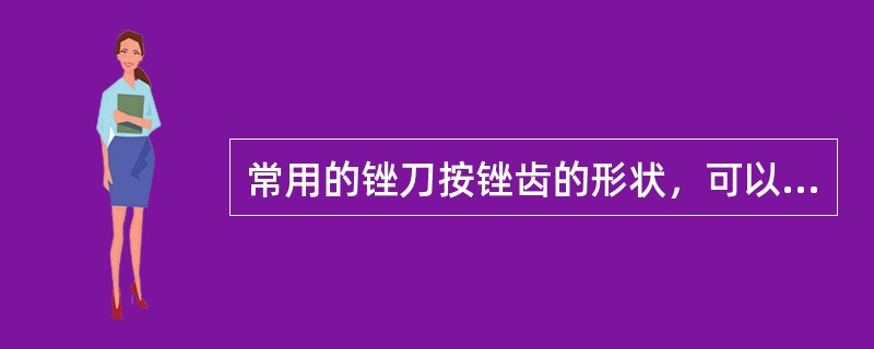 常用的锉刀按锉齿的形状，可以分为粗锉、细锉、油光锉，锉削的方法有（）。