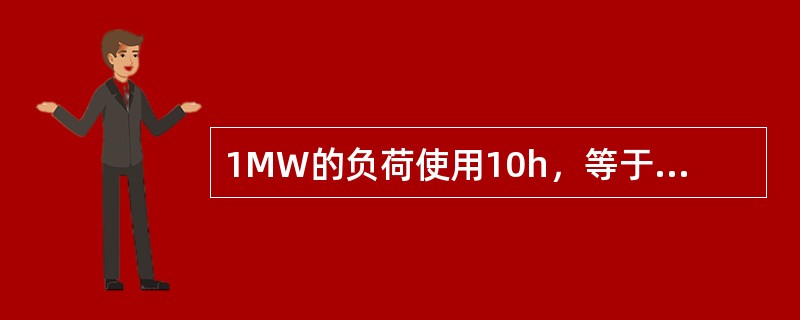 1MW的负荷使用10h，等于（）kWh（）