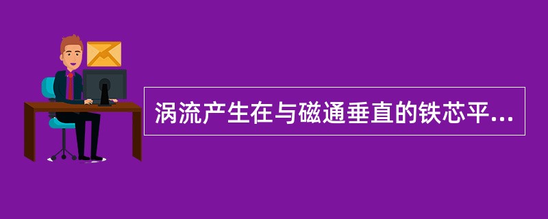 涡流产生在与磁通垂直的铁芯平面内。为了减少涡流，铁芯采用涂有绝缘层的薄硅钢片叠装