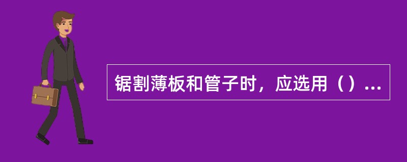 锯割薄板和管子时，应选用（）锯条。
