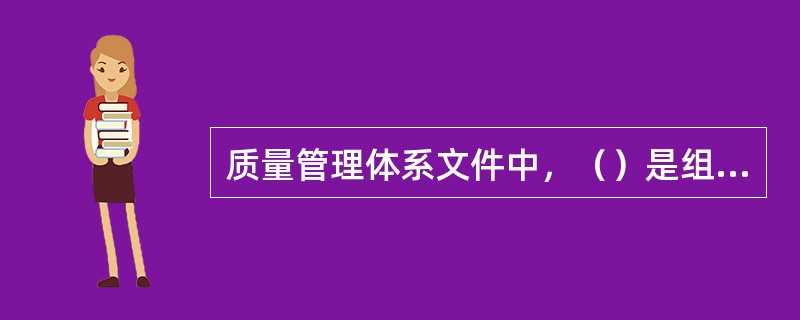 质量管理体系文件中，（）是组织的质量管理体系的纲领性文件，它系统、完整地阐述质量