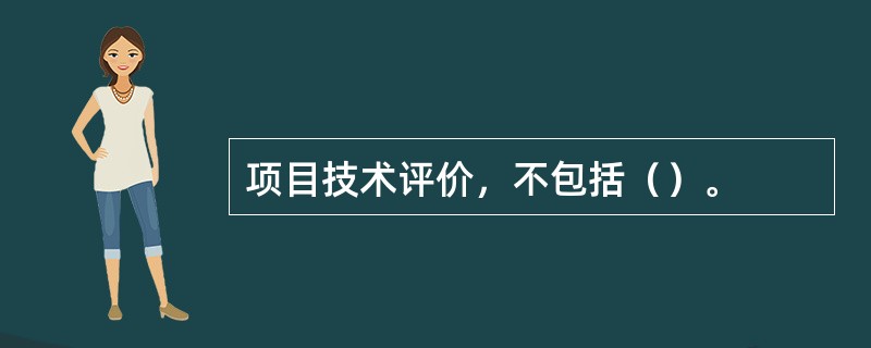 项目技术评价，不包括（）。