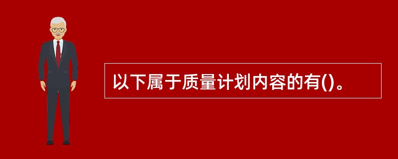 以下属于质量计划内容的有()。