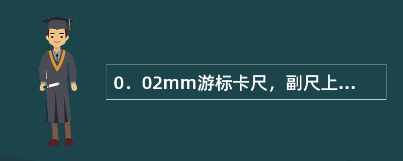 0．02mm游标卡尺，副尺上50格与主尺（）mm对齐。