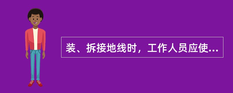 装、拆接地线时，工作人员应使用绝缘棒或（），人体不得碰触接地线。