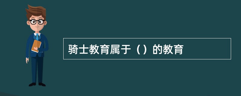 骑士教育属于（）的教育