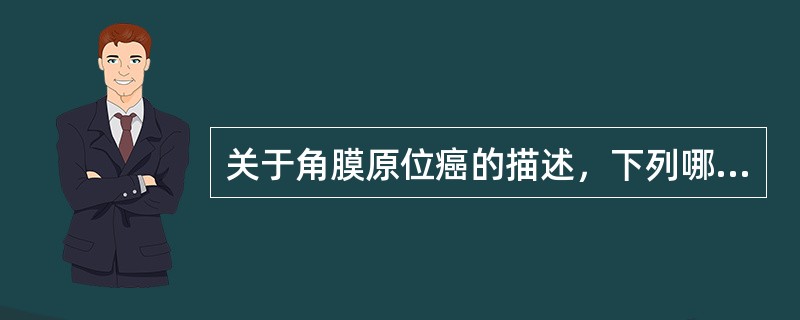 关于角膜原位癌的描述，下列哪一项是错误的（）。