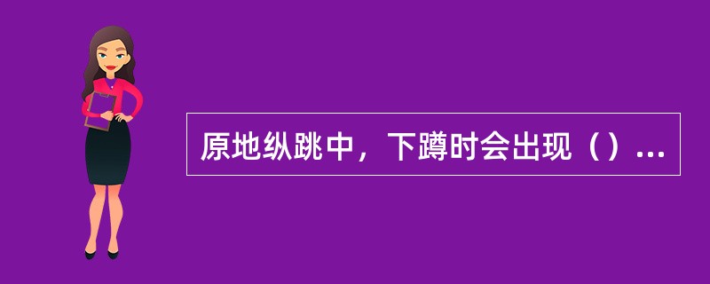 原地纵跳中，下蹲时会出现（）现象。