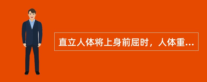 直立人体将上身前屈时，人体重心将向（）方移动。